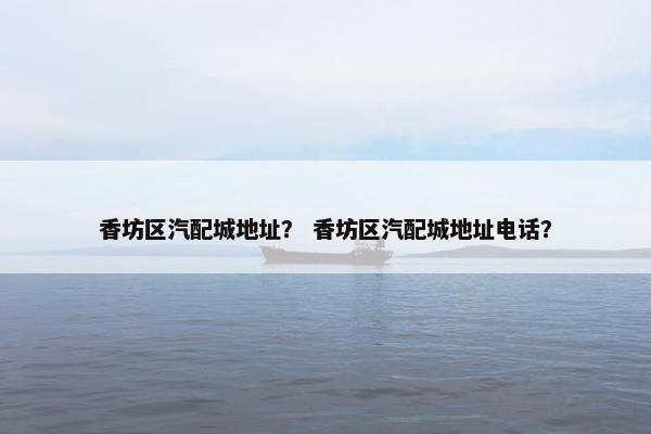 香坊区汽配城地址？ 香坊区汽配城地址电话？