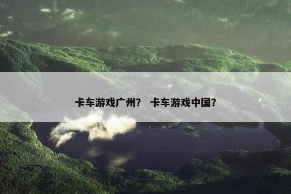 卡车游戏广州？ 卡车游戏中国？