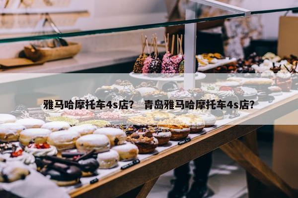 雅马哈摩托车4s店？ 青岛雅马哈摩托车4s店？