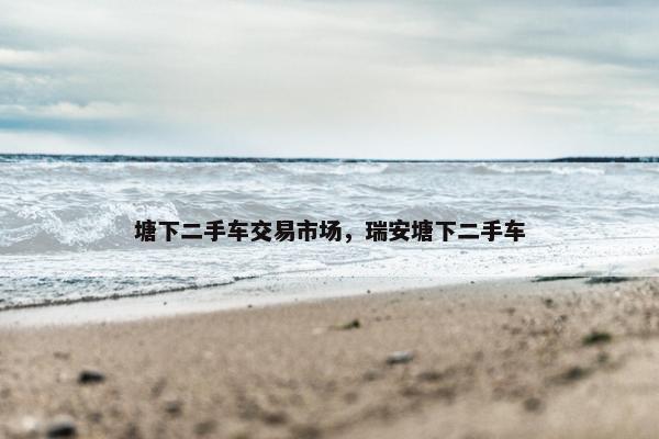 塘下二手车交易市场，瑞安塘下二手车
