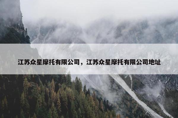 江苏众星摩托有限公司，江苏众星摩托有限公司地址