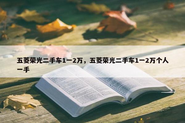 五菱荣光二手车1一2万，五菱荣光二手车1一2万个人一手