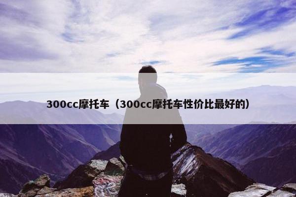 300cc摩托车（300cc摩托车性价比最好的）