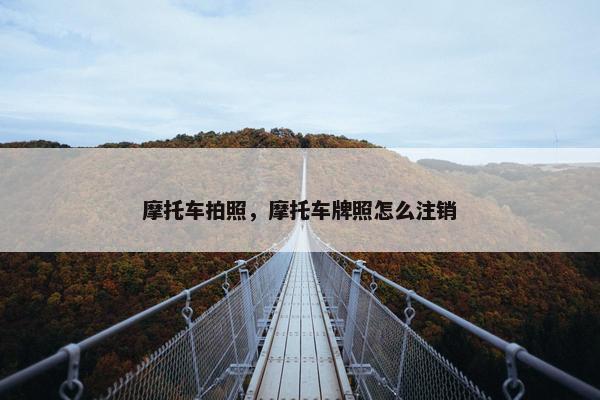 摩托车拍照，摩托车牌照怎么注销