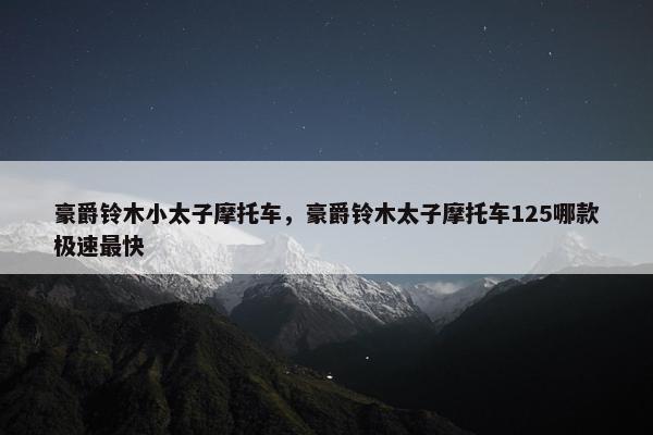 豪爵铃木小太子摩托车，豪爵铃木太子摩托车125哪款极速最快